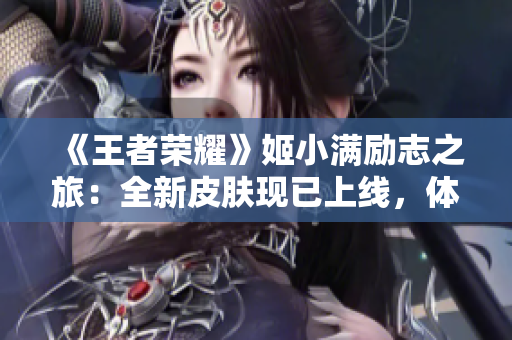 《王者荣耀》姬小满励志之旅：全新皮肤现已上线，体验前所未有的游戏乐趣