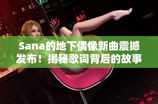 Sana的地下偶像新曲震撼发布！揭秘歌词背后的故事
