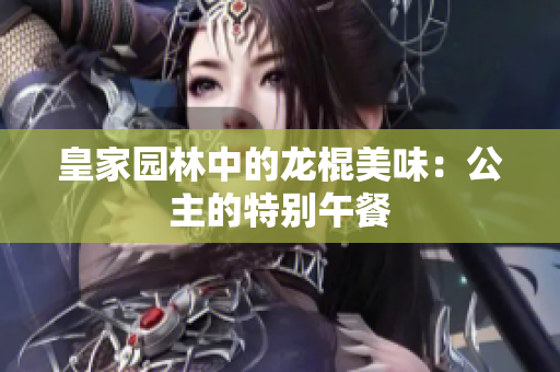 皇家园林中的龙棍美味：公主的特别午餐