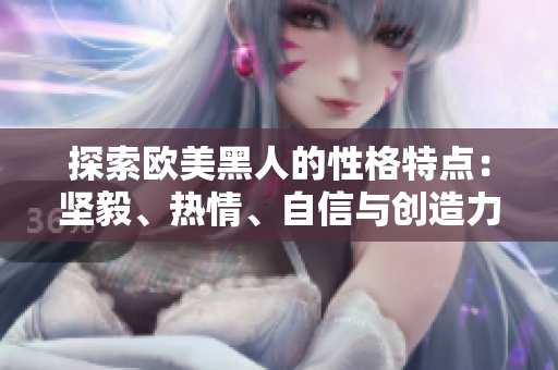 探索欧美黑人的性格特点：坚毅、热情、自信与创造力