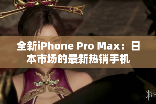 全新iPhone Pro Max：日本市场的最新热销手机