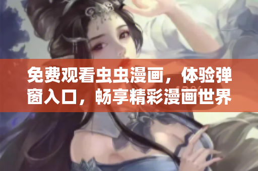 免费观看虫虫漫画，体验弹窗入口，畅享精彩漫画世界