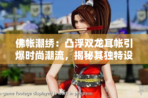 佛帐潮绣：凸浮双龙耳帐引爆时尚潮流，揭秘其独特设计魅力