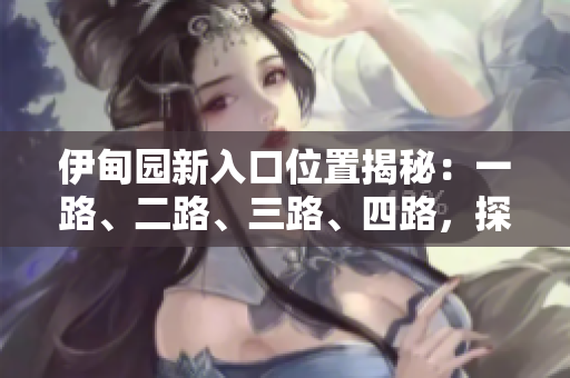 伊甸园新入口位置揭秘：一路、二路、三路、四路，探寻最新方式！