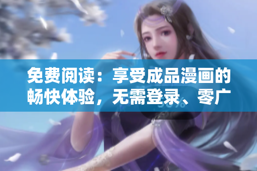 免费阅读：享受成品漫画的畅快体验，无需登录、零广告打扰