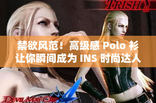 禁欲风范！高级感 Polo 衫让你瞬间成为 INS 时尚达人