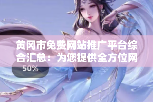 黄冈市免费网站推广平台综合汇总：为您提供全方位网络宣传服务