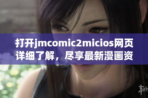 打开jmcomic2micios网页详细了解，尽享最新漫画资源