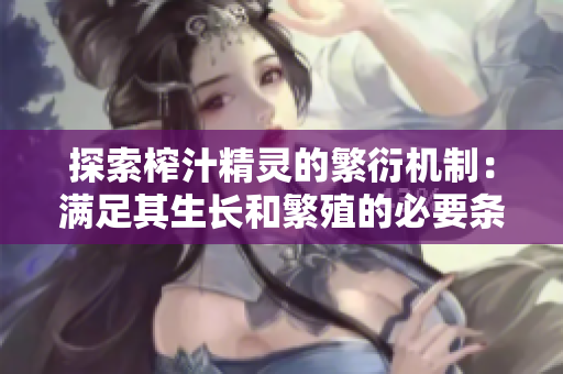 探索榨汁精灵的繁衍机制：满足其生长和繁殖的必要条件
