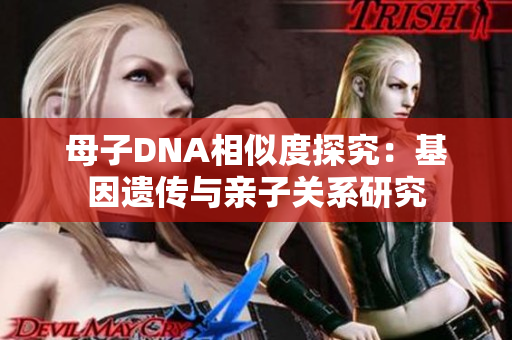 母子DNA相似度探究：基因遗传与亲子关系研究