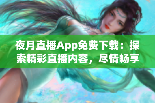 夜月直播App免费下载：探索精彩直播内容，尽情畅享夜间娱乐生活