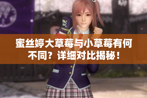 蜜丝婷大草莓与小草莓有何不同？详细对比揭秘！
