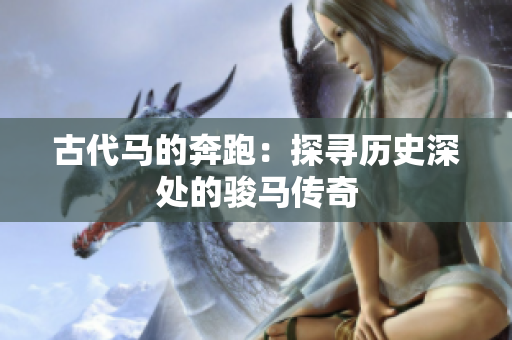 古代马的奔跑：探寻历史深处的骏马传奇