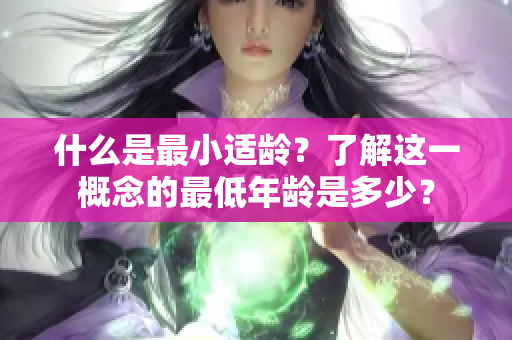 什么是最小适龄？了解这一概念的最低年龄是多少？