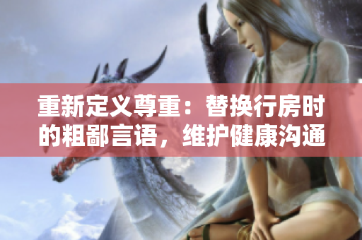 重新定义尊重：替换行房时的粗鄙言语，维护健康沟通的新规范
