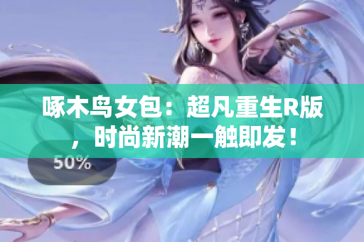 啄木鸟女包：超凡重生R版，时尚新潮一触即发！