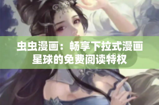 虫虫漫画：畅享下拉式漫画星球的免费阅读特权