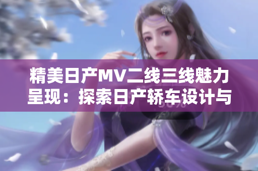 精美日产MV二线三线魅力呈现：探索日产轿车设计与性能的完美融合