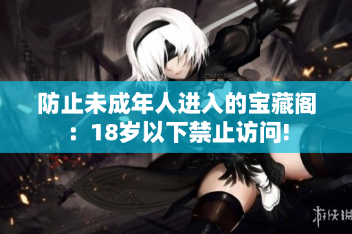 防止未成年人进入的宝藏阁：18岁以下禁止访问!