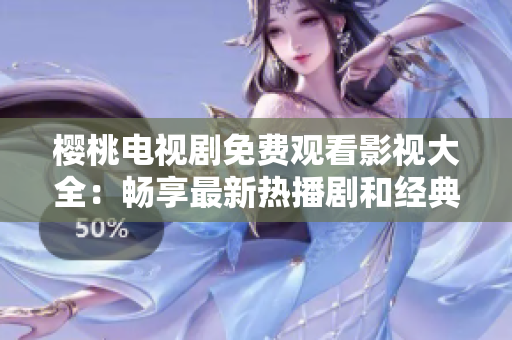 樱桃电视剧免费观看影视大全：畅享最新热播剧和经典老片