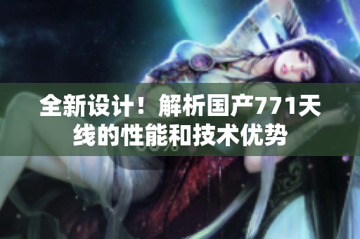 全新设计！解析国产771天线的性能和技术优势