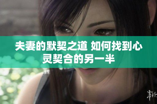 夫妻的默契之道 如何找到心灵契合的另一半