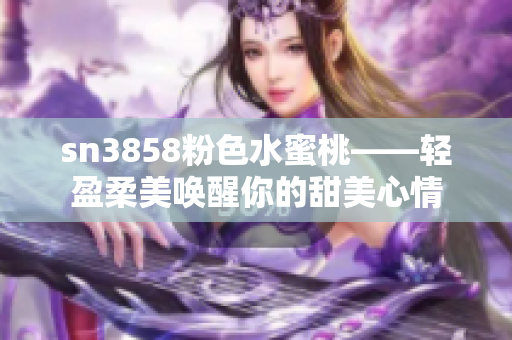 sn3858粉色水蜜桃——轻盈柔美唤醒你的甜美心情