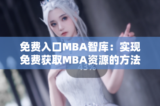 免费入口MBA智库：实现免费获取MBA资源的方法