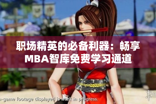 职场精英的必备利器：畅享MBA智库免费学习通道