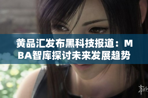 黄品汇发布黑科技报道：MBA智库探讨未来发展趋势