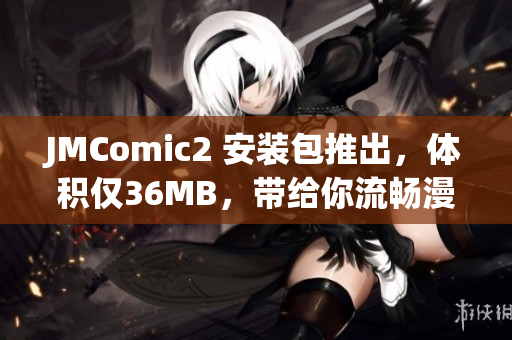 JMComic2 安装包推出，体积仅36MB，带给你流畅漫画阅读享受