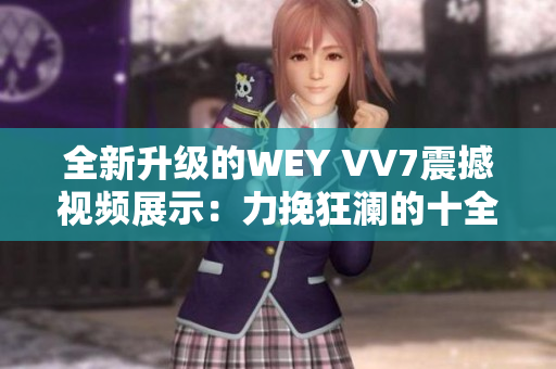 全新升级的WEY VV7震撼视频展示：力挽狂澜的十全十美豪华SUV豪车！