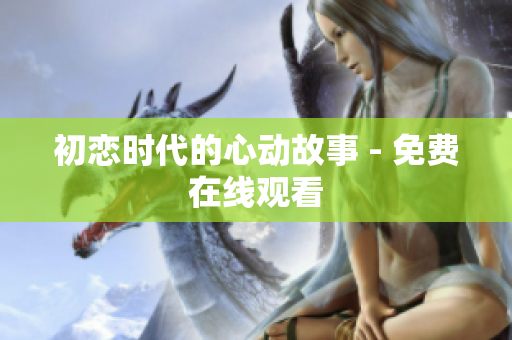 初恋时代的心动故事 - 免费在线观看