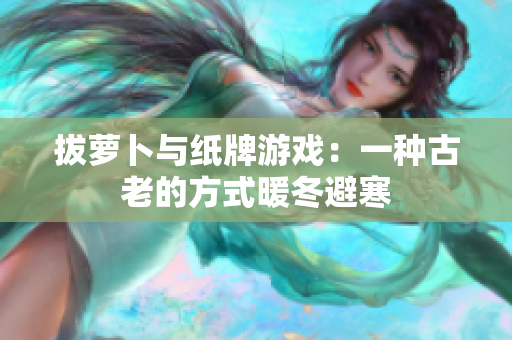 拔萝卜与纸牌游戏：一种古老的方式暖冬避寒