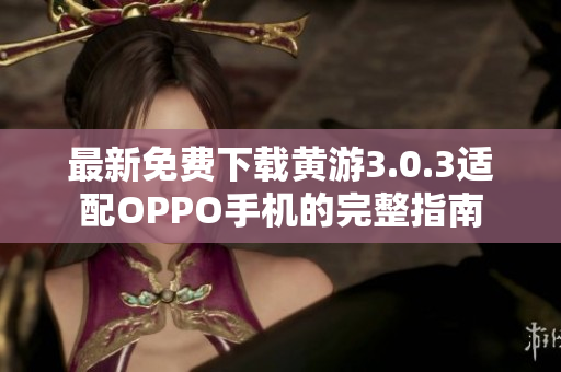 最新免费下载黄游3.0.3适配OPPO手机的完整指南