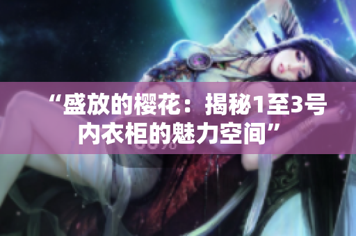 “盛放的樱花：揭秘1至3号内衣柜的魅力空间”