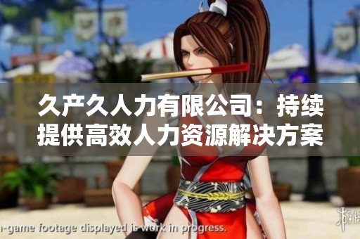 久产久人力有限公司：持续提供高效人力资源解决方案的领导者