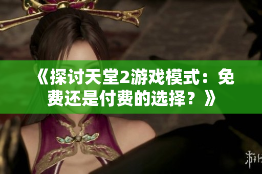 《探讨天堂2游戏模式：免费还是付费的选择？》