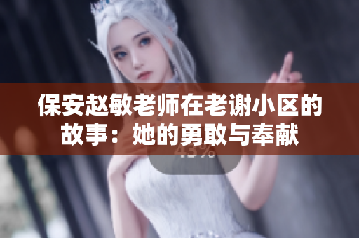 保安赵敏老师在老谢小区的故事：她的勇敢与奉献