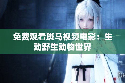 免费观看斑马视频电影：生动野生动物世界