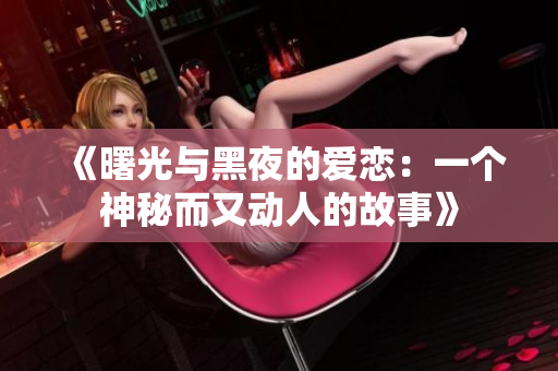 《曙光与黑夜的爱恋：一个神秘而又动人的故事》