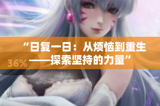 “日复一日：从烦恼到重生——探索坚持的力量”
