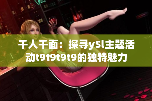 千人千面：探寻ySl主题活动t9t9t9t9的独特魅力