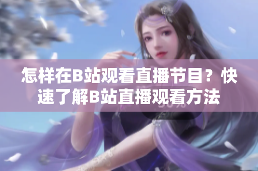 怎样在B站观看直播节目？快速了解B站直播观看方法