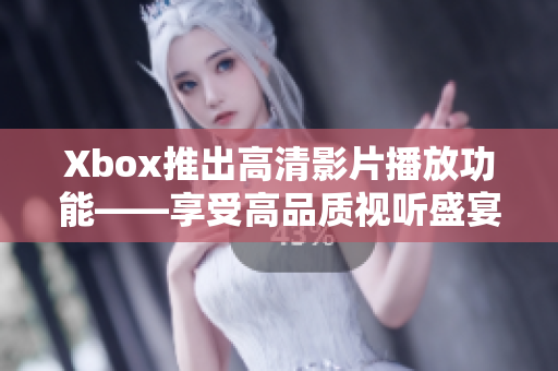 Xbox推出高清影片播放功能——享受高品质视听盛宴