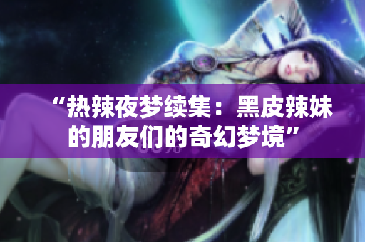 “热辣夜梦续集：黑皮辣妹的朋友们的奇幻梦境”