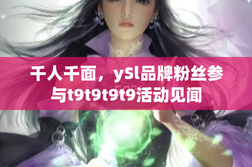 千人千面，ySl品牌粉丝参与t9t9t9t9活动见闻