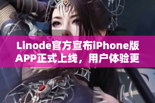Linode官方宣布iPhone版APP正式上线，用户体验更成熟