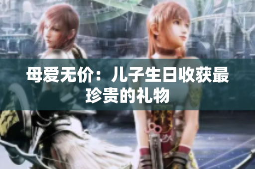 母爱无价：儿子生日收获最珍贵的礼物