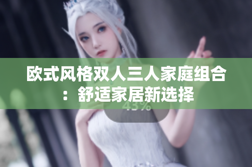欧式风格双人三人家庭组合：舒适家居新选择